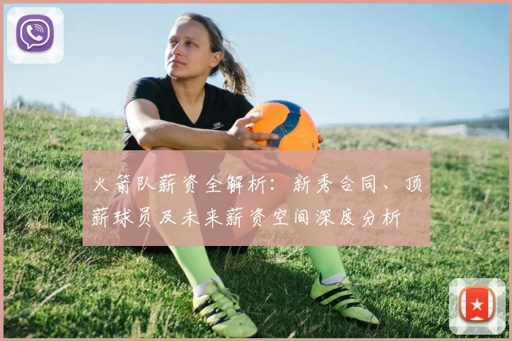 火箭队薪资全解析：新秀合同、顶薪球员及未来薪资空间深度分析