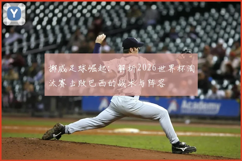 挪威足球崛起：解析2026世界杯淘汰赛击败巴西的战术与阵容
