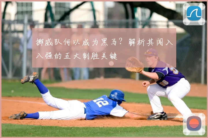 挪威队何以成为黑马？解析其闯入八强的五大制胜关键