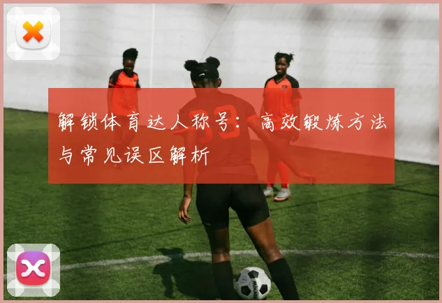 解锁体育达人称号:高效锻炼方法与常见误区解析