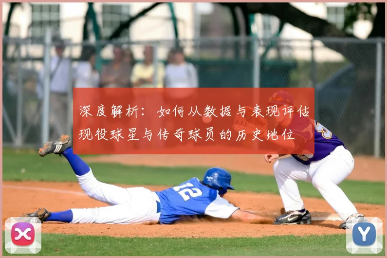 深度解析：如何从数据与表现评估现役球星与传奇球员的历史地位