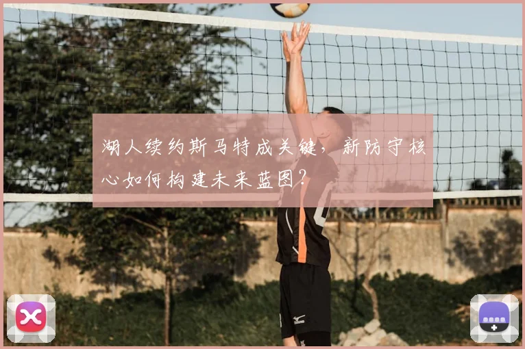 湖人续约斯马特成关键，新防守核心如何构建未来蓝图？