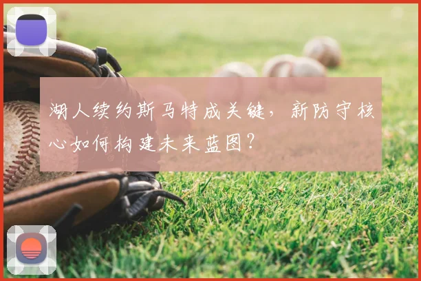 湖人续约斯马特成关键，新防守核心如何构建未来蓝图？