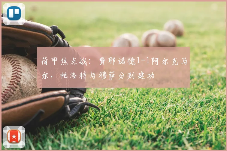 荷甲焦点战：费耶诺德1-1阿尔克马尔，帕洛特与穆萨分别建功